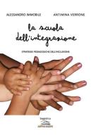 La scuola dell'integrazione. Strategie pedagogiche dell'inclusione di Alessandro Immobile, Antimina Verrone edito da Albatros (Scafati)