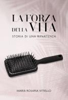 La forza della vita. Storia di una ripartenza di Maria Rosaria Vitiello edito da Passione Scrittore selfpublishing