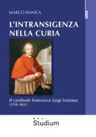 L' intransigenza nella Curia. Il cardinale Francesco Luigi Fontana (1750-1822) di Marco Ranica edito da Studium