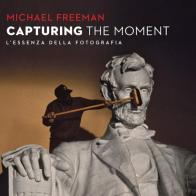 Capturing the moment. L'essenza della fotografia di Michael Freeman edito da Logos