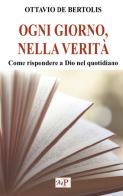 Ogni giorno, nella verità. Come rispondere a Dio nel quotidiano di Ottavio De Bertolis edito da Apostolato della Preghiera