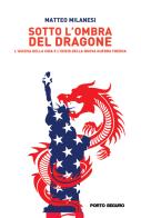 Sotto l'ombra del dragone. L'ascesa della Cina e l'inizio della nuova guerra fredda di Matteo Milanesi edito da Porto Seguro