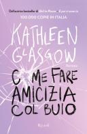 Come fare amicizia col buio di Kathleen Glasgow edito da Rizzoli