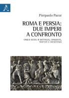 Roma e Persia: due imperi a confronto. Cinque secoli di battaglie, conquiste, trattati e coesistenza di Pierpaolo Pacor edito da Aracne