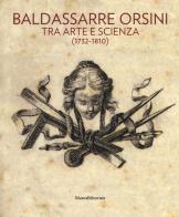 Baldassarre Orsini. Tra arte e scienza (1732-1810). Catalogo della mostra (Perugia, 14 aprile-4 giugno 2017). Ediz. a colori edito da Silvana