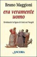 Era veramente uomo. Rivisitando la figura di Gesù nei Vangeli di Bruno Maggioni edito da Ancora