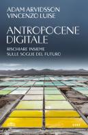 Antropocene digitale. Rischiare insieme sulle soglie del futuro di Adam Arvidsson, Vincenzo Luise edito da UTET