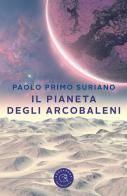 Il pianeta degli arcobaleni di Paolo Primo Suriano edito da bookabook