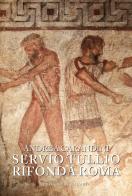 Servio Tullio rifonda Roma. Secondo una memoria lasciata a Rasce di Andrea Carandini edito da De Luca Editori d'Arte