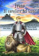 Ivano. Il cavaliere del leone di Marco Bertoli, Serena Bertoli edito da I Doni Delle Muse