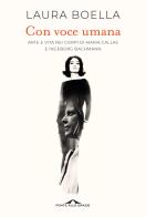 Con voce umana. Arte e vita nei corpi di Maria Callas e Ingeborg Bachmann di Laura Boella edito da Ponte alle Grazie