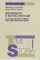 Riformisti e rivoluzionari. La Camera del lavoro di Milano dalle origini alla grande guerra di Maurizio Antonioli, Jorge Torre Santos edito da Franco Angeli