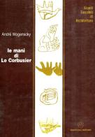 Le mani di Le Corbusier di André Wogenscky edito da Mancosu Editore