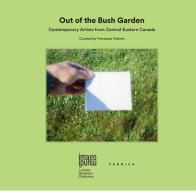 Out of the bush garden. Contemporary artists from central-eastern Canada. Ediz. multilingue edito da Antiga Edizioni