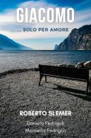 Giacomo... Solo per amore di Roberto Slemer, Daniela Fedrigoli, Marinella Fedrigoli edito da Youcanprint