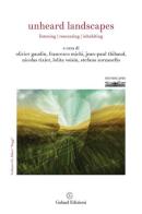 Unheard Landscapes. Listening, resonating, inhabiting di Francesco Michi, Stefano Zorzanello, Nicolas Tixier edito da Galaad Edizioni