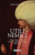 Utili nemici. Islam e Impero ottomano nel pensiero politico occidentale 1450-1750 di Noel Malcolm edito da Hoepli