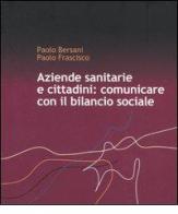 Aziende sanitarie e cittadini: comunicare con il bilancio sociale di Paolo Bersani, Paolo Frasciso edito da Il Sole 24 Ore