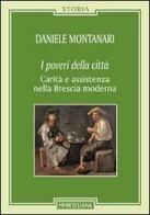 I poveri della città. Carità e assistenza nella Brescia moderna di Daniele Montanari edito da Morcelliana