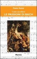 Come ascoltare le Passioni di Bach di Paolo Russo edito da Ugo Mursia Editore