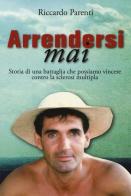 Arrendersi mai. Storia di una battaglia che possiamo vincere contro la sclerosi moltipla di Riccardo Parenti edito da C&P Adver Effigi