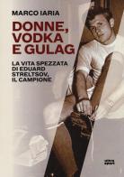 Donne, vodka e gulag. La vita spezzata di Eduard Streltsov, il campione di Marco Iaria edito da Ultra