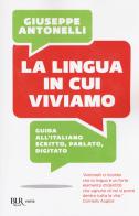 La lingua in cui viviamo. Guida all'italiano scritto, parlato, digitato di Giuseppe Antonelli edito da Rizzoli