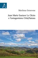Jean Marie Gustave Le Clézio e l'antagonismo città/natura di Marilena Genovese edito da Aracne