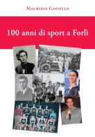 100 anni di sport a Forlì. Ediz. illustrata di Maurizio Gioiello edito da Tempo al Libro