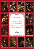 La pittura sacra del Caravaggio. Dalla Vocazione del 1600 alla Natività del 1609. Ediz. illustrata di Pietro Caiazza edito da Scala (Sarno)