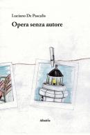 Opera senza autore di Luciano De Pascalis edito da Gruppo Albatros Il Filo