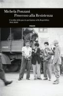 Processo alla Resistenza. L'eredità della guerra partigiana nella Repubblica (1945-2022) di Michela Ponzani edito da Einaudi