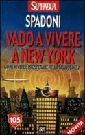 Vado a vivere a New York. Come vivere e prosperare nella Grande Mela di Stefano Spadoni edito da Rizzoli
