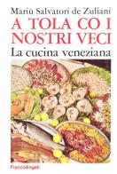 A tola co i nostri veci. La cucina veneziana di Mariù Salvatori De Zuliani edito da Franco Angeli