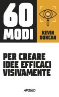 60 modi per creare idee efficaci visivamente di Kevin Duncan edito da Apogeo