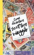 Come diventare scrittore di viaggio di Don George, Janine Eberle edito da Lonely Planet Italia