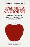Una mela al giorno. Rimedi e segreti per vivere meglio e più a lungo di Antonio Tripodina edito da Priuli & Verlucca