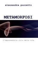 Metamorfosi. L'imprevedibile ciclo della vita di Alessandra Puccetti edito da ilmiolibro self publishing