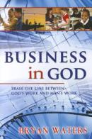 Business in God. Erase the line between God's work and man's work di Bryan Waters edito da Destiny Image Europe