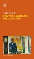 Contro il mercato della salute di Iona Heath edito da Bollati Boringhieri