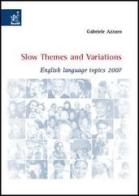 Slow themes and variations. English language topics 2007 di Gabriele Azzaro edito da Aracne