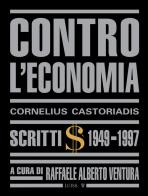 Contro l'economia. Scritti 1949-1997 di Cornelius Castoriadis edito da Luiss University Press