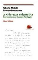 La chiarezza enigmatica. Conversazione su Giuseppe Pontiggia di Roberto Michilli, Simone Gambacorta edito da Galaad Edizioni