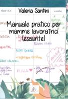 Manuale pratico per mamme lavoratrici (esaurite) di Valeria Santini edito da SBS Edizioni