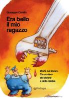 Era bello il mio ragazzo. Morti sul lavoro. Canzoniere del dolore e della rabbia di Giuseppe Ciarallo edito da Edizioni Pendragon