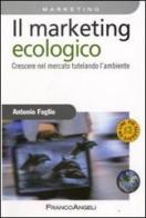 Il marketing ecologico. Crescere nel mercato tutelando l'ambiente di Antonio Foglio edito da Franco Angeli