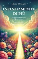 Infinitamente di più. Viaggio alla ricerca di un senso per cui vale la pena vivere di Elvira Onorato edito da Gilgamesh Edizioni