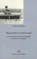Raccontare il manicomio. La macchina narrativa di Basaglia fra parole e immagini di Marina Guglielmi edito da Cesati