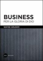 Business per la gloria di Dio di Wayne Grudem edito da BE Edizioni