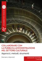 Collaborare con la pubblica amministrazione nel settore culturale. Approcci, metodi, strumenti di Damiano Aliprandi edito da Editrice Bibliografica
